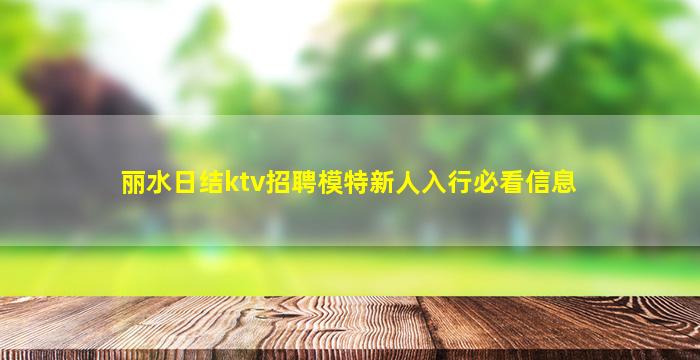丽水日结ktv招聘模特新人入行必看信息