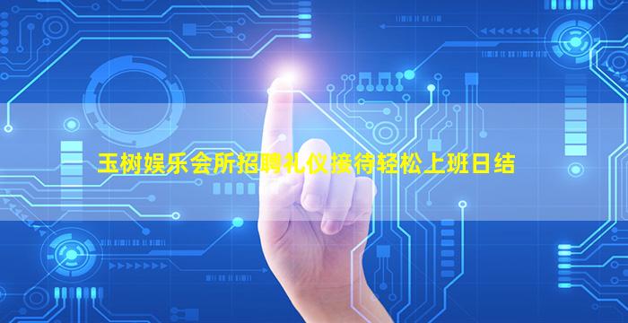 玉树娱乐会所招聘礼仪接待轻松上班日结